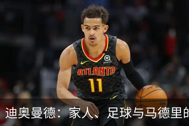 迪奥曼德：家人、足球与马德里的无奈魅力